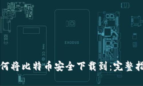 如何将比特币安全下载到：完整指南